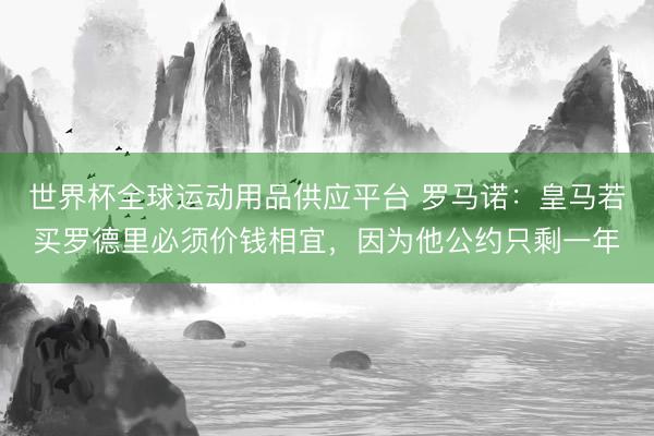世界杯全球運動用品供應平臺 羅馬諾：皇馬若買羅德里必須價錢相宜，因為他公約只剩一年