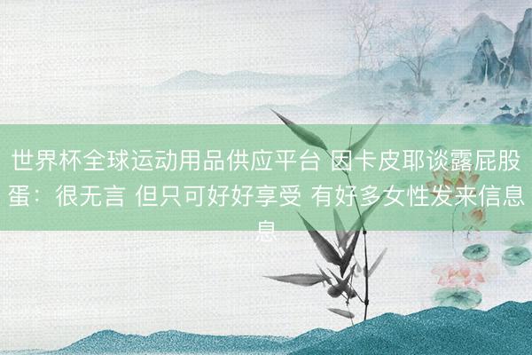 世界杯全球運動用品供應平臺 因卡皮耶談露屁股蛋：很無言 但只可好好享受 有好多女性發來信息