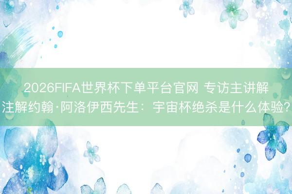 2026FIFA世界杯下單平臺官網 專訪主講解注解約翰·阿洛伊西